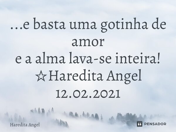 ⁠...e basta uma gotinha de amor e a alma lava-se inteira! ☆Haredita Angel 12.02.2021... Frase de Haredita Angel.
