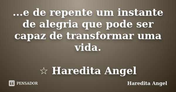 ...e de repente um instante de alegria que pode ser capaz de transformar uma vida. ☆ Haredita Angel... Frase de Haredita Angel.
