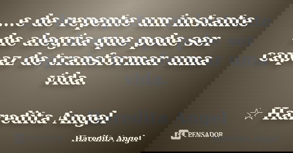 ...e de repente um instante de alegria que pode ser capaz de transformar uma vida. ☆ Haredita Angel... Frase de Haredita Angel.