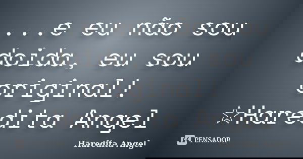 ...e eu não sou doida, eu sou original! ☆Haredita Angel... Frase de Haredita Angel.