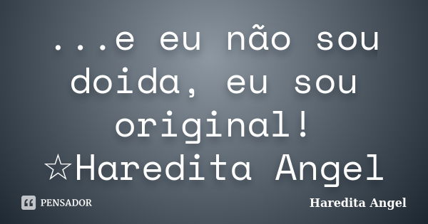 ...e eu não sou doida, eu sou original! ☆Haredita Angel... Frase de Haredita Angel.