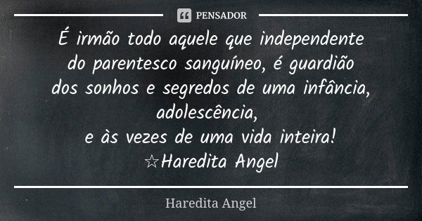 É irmão todo aquele que independente do parentesco sanguíneo, é guardião dos sonhos e segredos de uma infância, adolescência, e às vezes de uma vida inteira! ☆H... Frase de Haredita Angel.