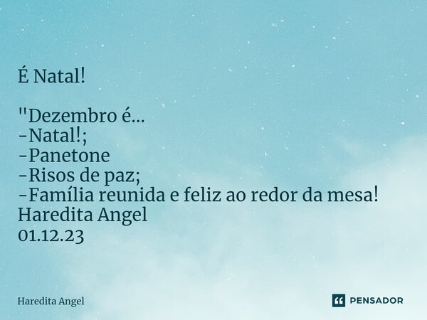 É Natal! "Dezembro é... -Natal!; -Panetone -Risos de paz; -Família reunida e feliz ao redor da mesa! Haredita Angel 01.12.23... Frase de Haredita Angel.