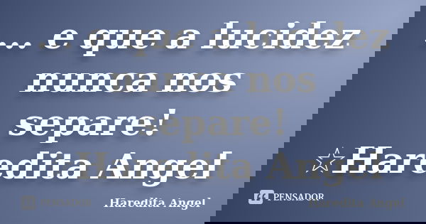 ... e que a lucidez nunca nos separe! ☆Haredita Angel... Frase de Haredita Angel.