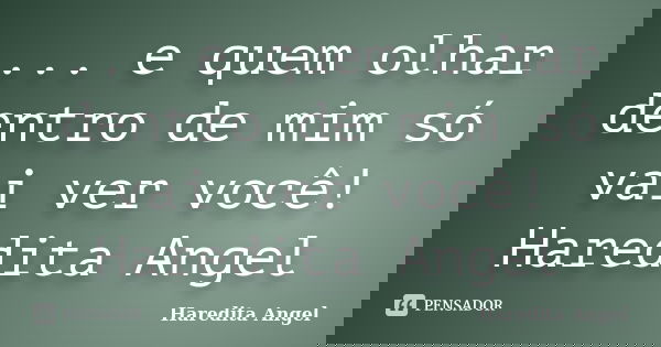 ... e quem olhar dentro de mim só vai ver você! Haredita Angel... Frase de Haredita Angel.