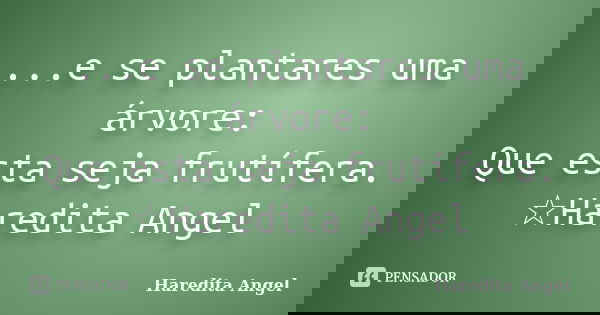 ...e se plantares uma árvore: Que esta seja frutífera. ☆Haredita Angel... Frase de Haredita Angel.