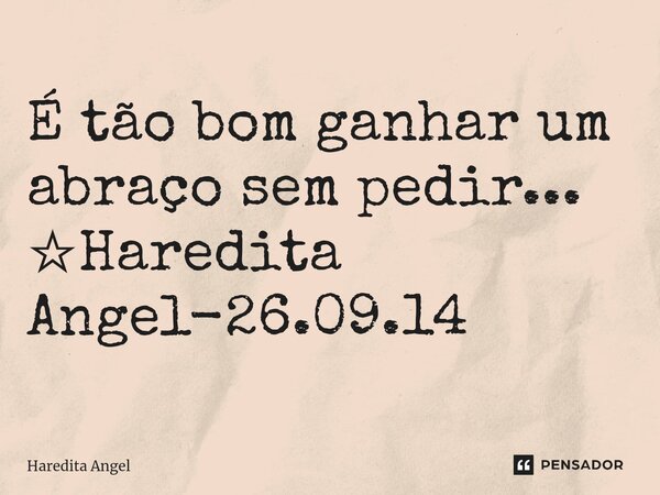 É tão bom ganhar um abraço sem pedir... ☆Haredita Angel-26.09.14... Frase de Haredita Angel.