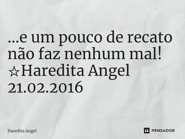 ...e um pouco de recato não faz nenhum mal! ☆Haredita Angel 21.02.2016... Frase de Haredita Angel.