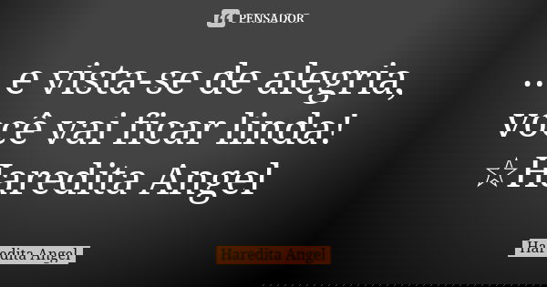 ...e vista-se de alegria, você vai ficar linda! ☆Haredita Angel... Frase de Haredita Angel.