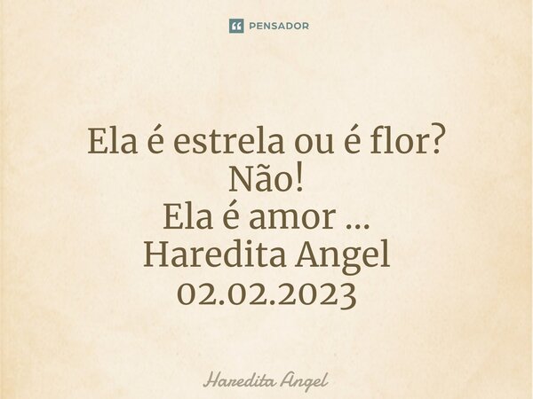 ⁠ Ela é estrela ou é flor? Não! Ela é amor ... Haredita Angel 02.02.2023... Frase de Haredita Angel.