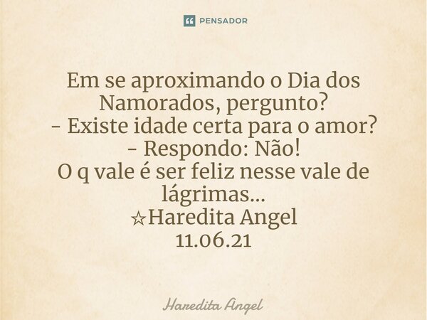 ⁠Em se aproximando o Dia dos Namorados, pergunto? - Existe idade certa para o amor? - Respondo: Não! O q vale é ser feliz nesse vale de lágrimas... ☆Haredita An... Frase de Haredita Angel.