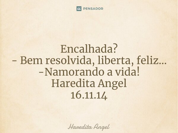 Encalhada? - Bem resolvida, liberta, feliz... -Namorando a vida! Haredita Angel 16.11.14... Frase de Haredita Angel.