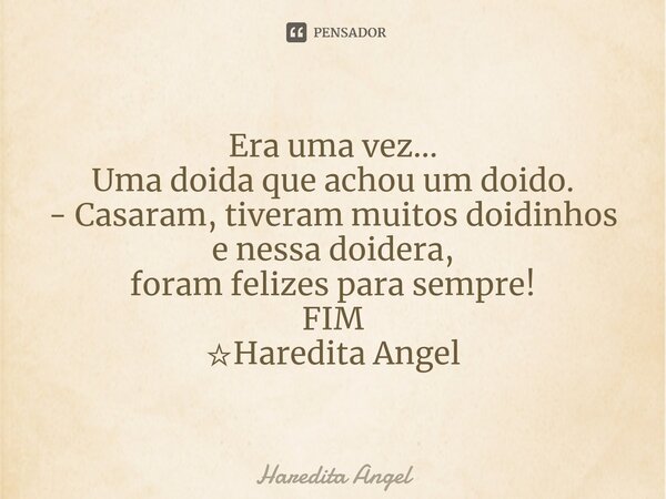 ⁠Era uma vez... Uma doida que achou um doido. - Casaram, tiveram muitos doidinhos e nessa doidera, foram felizes para sempre! FIM ☆Haredita Angel... Frase de Haredita Angel.