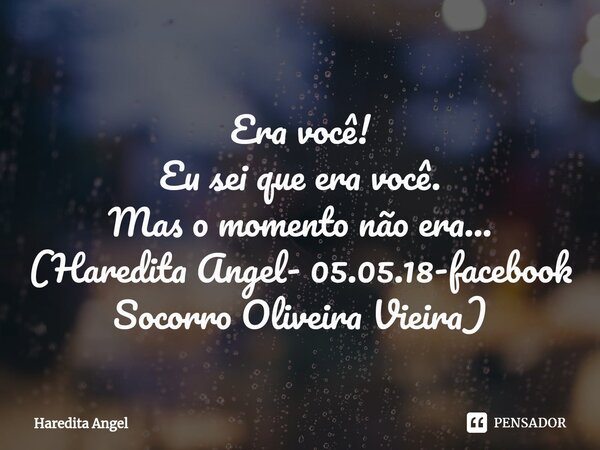 ⁠Era você! Eu sei que era você. Mas o momento não era... (Haredita Angel- 05.05.18-facebook Socorro Oliveira Vieira)... Frase de Haredita Angel.