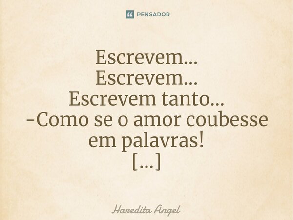 ⁠Escrevem... Escrevem... Escrevem tanto... -Como se o amor coubesse em palavras! Haredita Angel... Frase de Haredita Angel.