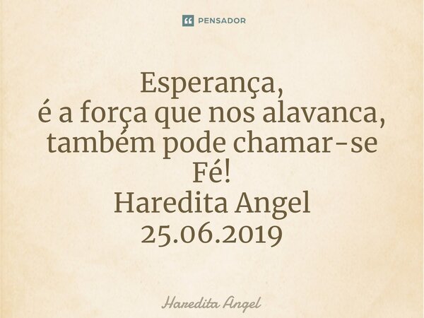 ⁠Esperança, é a força que nos alavanca, também pode chamar-se Fé! Haredita Angel 25.06.2019... Frase de Haredita Angel.
