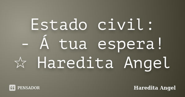 Estado civil: - Á tua espera! ☆ Haredita Angel... Frase de Haredita Angel.