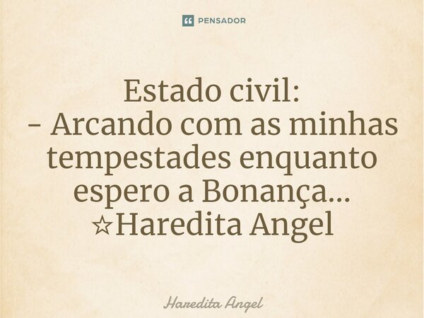 ⁠Estado civil: - Arcando com as minhas tempestades enquanto espero a Bonança... ☆Haredita Angel... Frase de Haredita Angel.