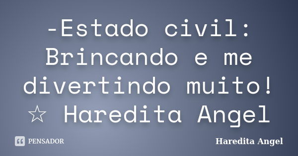 -Estado civil: Brincando e me divertindo muito! ☆ Haredita Angel... Frase de Haredita Angel.