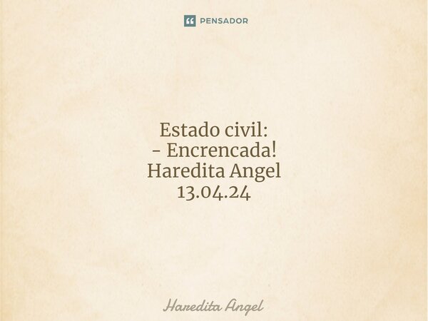 ⁠ Estado civil: - Encrencada! Haredita Angel 13.04.24... Frase de Haredita Angel.