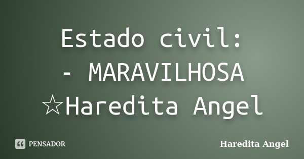 Estado civil: - MARAVILHOSA ☆Haredita Angel... Frase de Haredita Angel.