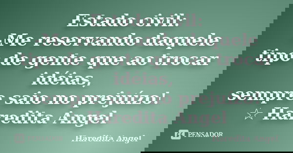 Estado civil: -Me reservando daquele tipo de gente que ao trocar idéias, sempre saio no prejuízo! ☆ Haredita Angel... Frase de Haredita Angel.