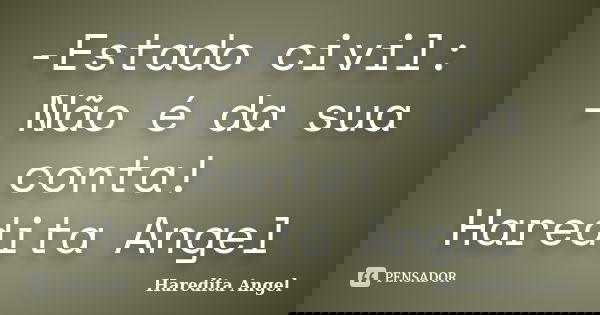 -Estado civil: - Não é da sua conta! Haredita Angel... Frase de Haredita Angel.