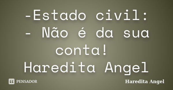 -Estado civil: - Não é da sua conta! Haredita Angel... Frase de Haredita Angel.