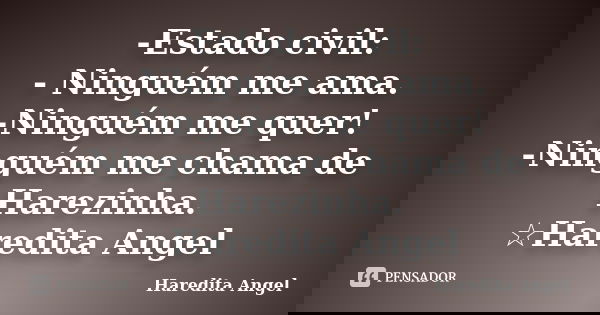 -Estado civil: - Ninguém me ama. -Ninguém me quer! -Ninguém me chama de Harezinha. ☆Haredita Angel... Frase de Haredita Angel.