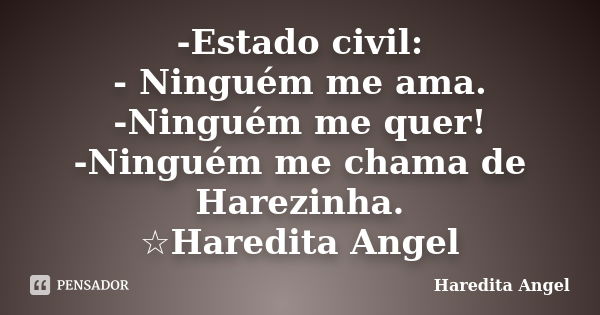 -Estado civil: - Ninguém me ama. -Ninguém me quer! -Ninguém me chama de Harezinha. ☆Haredita Angel... Frase de Haredita Angel.