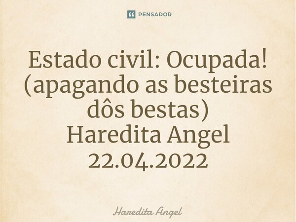 ⁠Estado civil: Ocupada! (apagando as besteiras dôs bestas) Haredita Angel 22.04.2022... Frase de Haredita Angel.