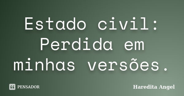 Estado civil: Perdida em minhas versões.... Frase de Haredita Angel.