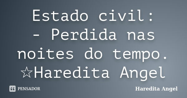 Estado civil: - Perdida nas noites do tempo. ☆Haredita Angel... Frase de Haredita Angel.