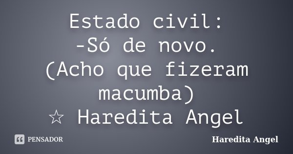 Estado civil: -Só de novo. (Acho que fizeram macumba) ☆ Haredita Angel... Frase de Haredita Angel.