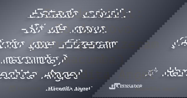 Estado civil: -Só de novo. (Acho que fizeram macumba) ☆ Haredita Angel... Frase de Haredita Angel.