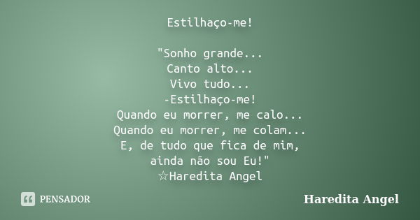 Estilhaço-me! "Sonho grande... Canto alto... Vivo tudo... -Estilhaço-me! Quando eu morrer, me calo... Quando eu morrer, me colam... E, de tudo que fica de ... Frase de Haredita Angel.