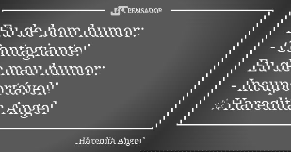 Eu de bom humor: - Contagiante! Eu de mau humor: - Insuportável! ☆Haredita Angel... Frase de Haredita Angel.