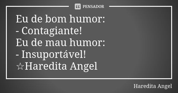 Eu de bom humor: - Contagiante! Eu de mau humor: - Insuportável! ☆Haredita Angel... Frase de Haredita Angel.