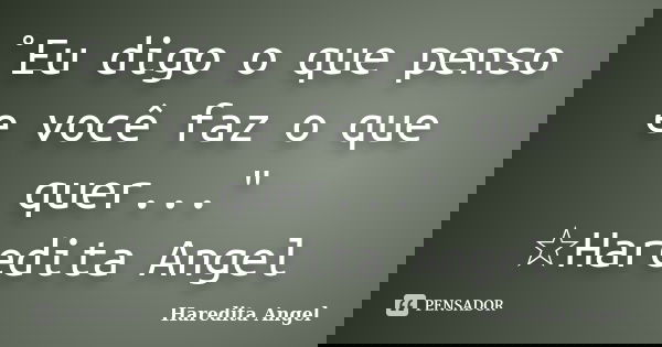 ˚Eu digo o que penso e você faz o que quer..." ☆Haredita Angel... Frase de Haredita Angel.