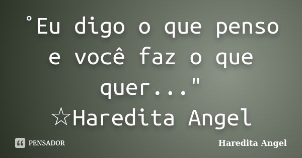 ˚Eu digo o que penso e você faz o que quer..." ☆Haredita Angel... Frase de Haredita Angel.