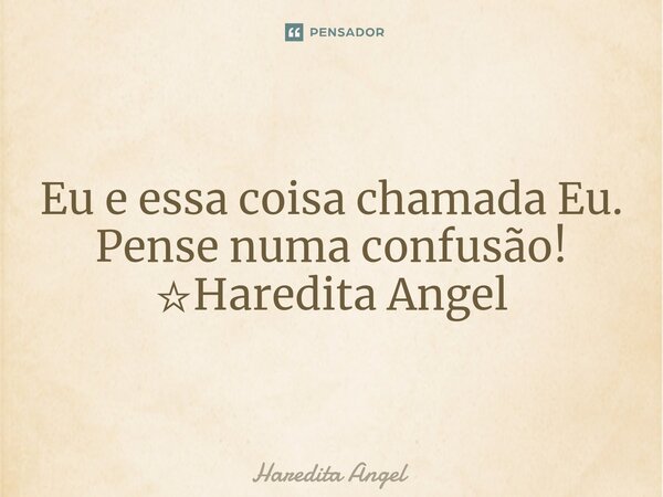 ⁠Eu e essa coisa chamada Eu. Pense numa confusão! ☆Haredita Angel... Frase de Haredita Angel.