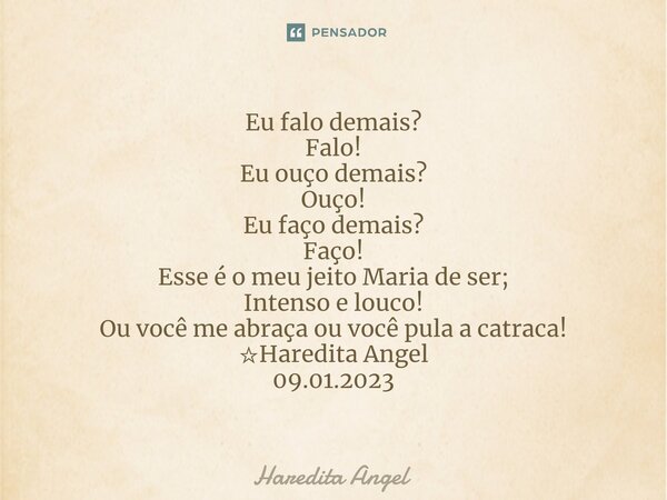 ⁠Eu falo demais? Falo! Eu ouço demais? Ouço! Eu faço demais? Faço! Esse é o meu jeito Maria de ser; Intenso e louco! Ou você me abraça ou você pula a catraca! ☆... Frase de Haredita Angel.