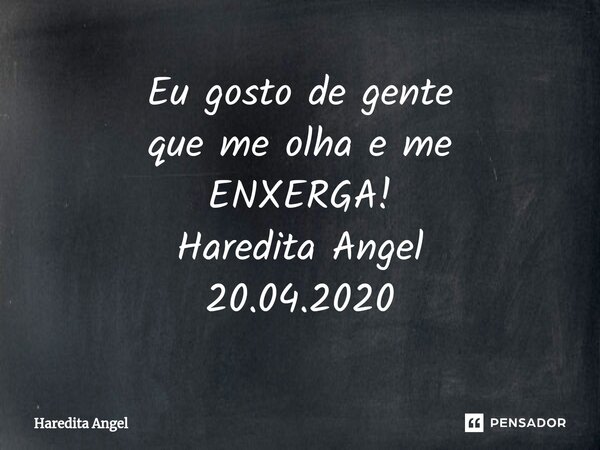 ⁠Eu gosto de gente que me olha e me ENXERGA! Haredita Angel 20.04.2020... Frase de Haredita Angel.