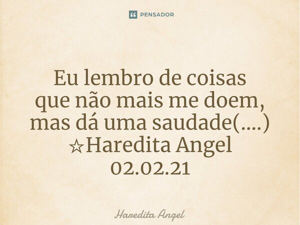 Eu lembro de coisas que não mais me doem, mas dá uma saudade(....) ☆Haredita Angel 02.02.21... Frase de Haredita Angel.