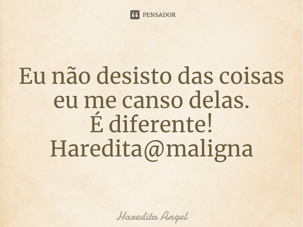 ⁠Eu não desisto das coisas eu me canso delas.
É diferente!
Haredita@maligna... Frase de Haredita Angel.
