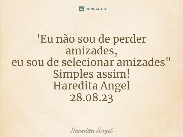 ⁠'Eu não sou de perder amizades, eu sou de selecionar amizades" Simples assim! Haredita Angel 28.08.23... Frase de Haredita Angel.