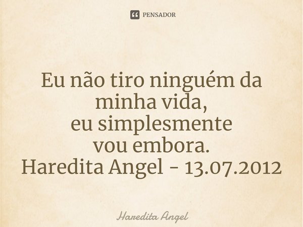 ⁠⁠
Eu não tiro ninguém da minha vida,
eu simplesmente
vou embora.
Haredita Angel - 13.07.2012... Frase de Haredita Angel.