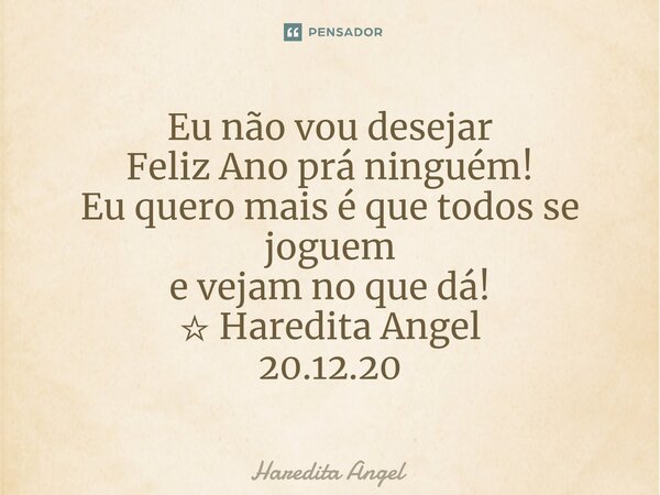 ⁠Eu não vou desejar Feliz Ano prá ninguém! Eu quero mais é que todos se joguem e vejam no que dá! ☆ Haredita Angel 20.12.20... Frase de Haredita Angel.