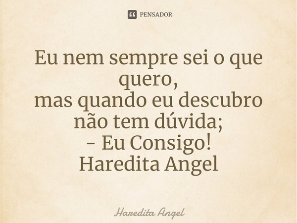 ⁠Eu nem sempre sei o que quero,
mas quando eu descubro não tem dúvida;
- Eu Consigo!
Haredita Angel... Frase de Haredita Angel.