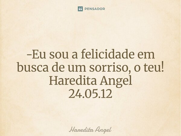 ⁠ -Eu sou a felicidade em busca de um sorriso, o teu! Haredita Angel 24.05.12... Frase de Haredita Angel.